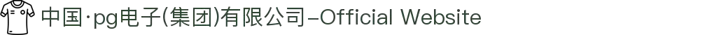 中国·pg电子(集团)有限公司-Official Website